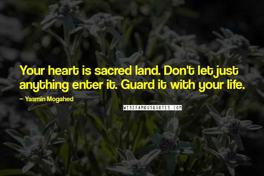 Yasmin Mogahed quotes: Your heart is sacred land. Don't let just anything enter it. Guard it with your life.