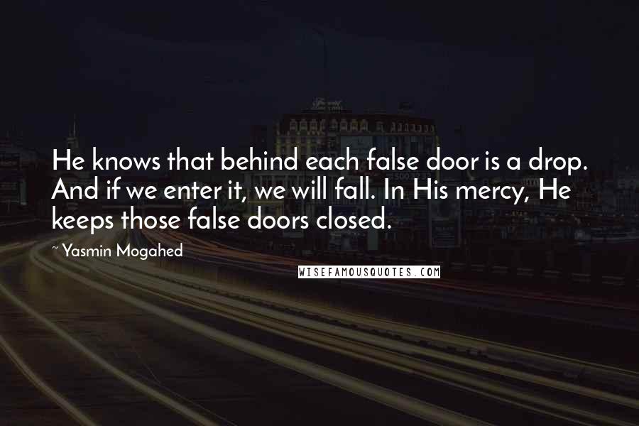 Yasmin Mogahed quotes: He knows that behind each false door is a drop. And if we enter it, we will fall. In His mercy, He keeps those false doors closed.