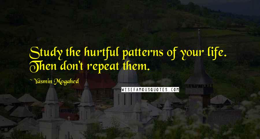 Yasmin Mogahed quotes: Study the hurtful patterns of your life. Then don't repeat them.