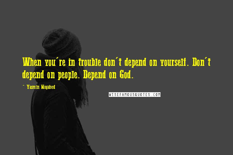 Yasmin Mogahed quotes: When you're in trouble don't depend on yourself. Don't depend on people. Depend on God.