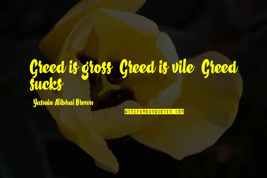 Yasmin Quotes By Yasmin Alibhai-Brown: Greed is gross. Greed is vile. Greed sucks. Yasmin Quotes By Yasmin Alibhai-Brown: Greed is gross. Greed is vile. Greed sucks.