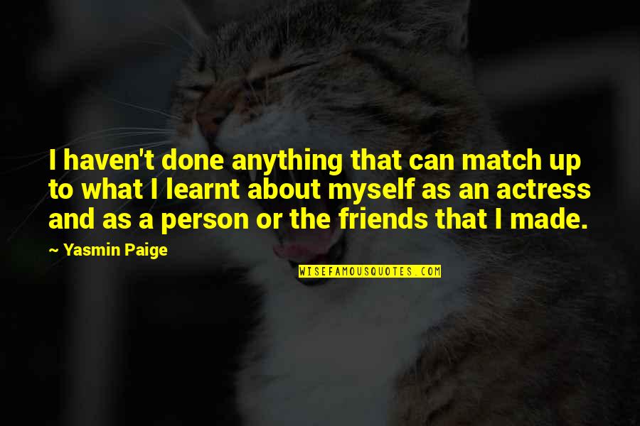 Yasmin Quotes By Yasmin Paige: I haven't done anything that can match up Yasmin Quotes By Yasmin Paige: I haven't done anything that can match up