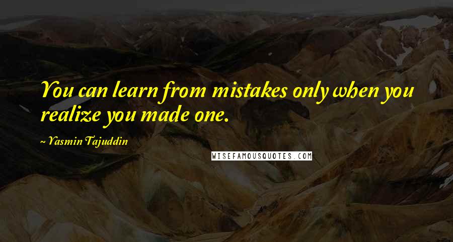 Yasmin Tajuddin quotes: You can learn from mistakes only when you realize you made one.