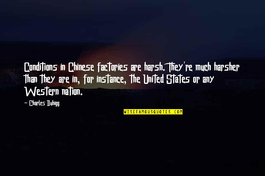 Yasmin Younis Quotes By Charles Duhigg: Conditions in Chinese factories are harsh. They're much Yasmin Younis Quotes By Charles Duhigg: Conditions in Chinese factories are harsh. They're much