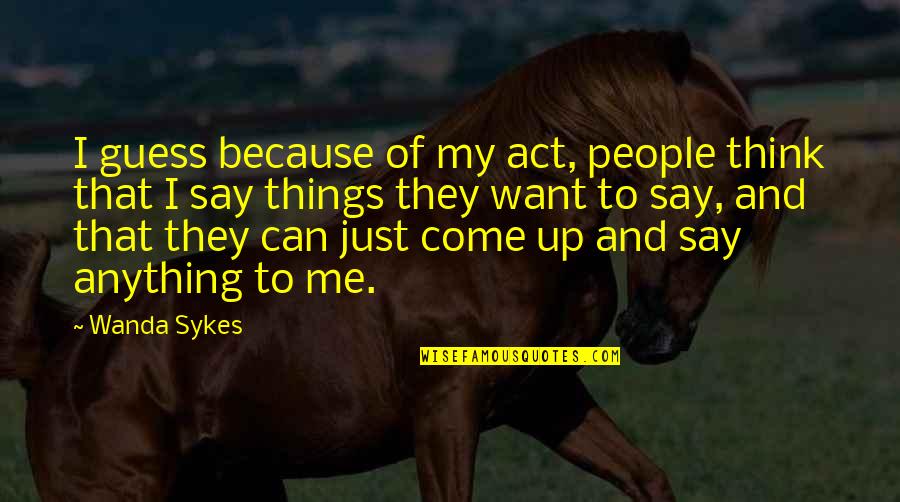 Yasmin Younis Quotes By Wanda Sykes: I guess because of my act, people think Yasmin Younis Quotes By Wanda Sykes: I guess because of my act, people think
