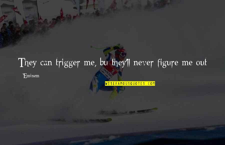 Yasmina Filali Quotes By Eminem: They can trigger me, bu they'll never figure