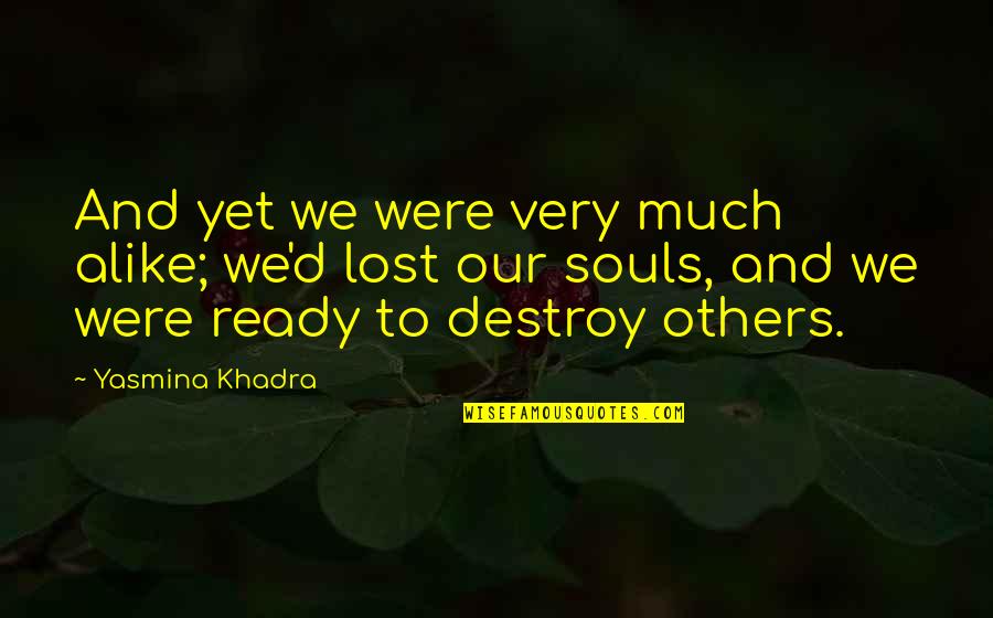 Yasmina Khadra Best Quotes By Yasmina Khadra: And yet we were very much alike; we'd
