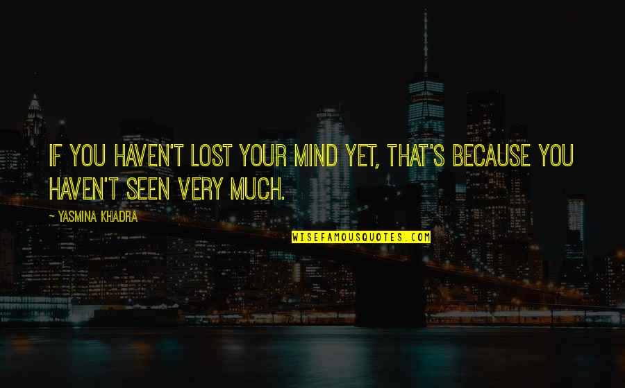 Yasmina Khadra Best Quotes By Yasmina Khadra: If you haven't lost your mind yet, that's