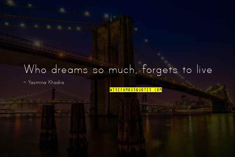 Yasmina Khadra Best Quotes By Yasmina Khadra: Who dreams so much, forgets to live