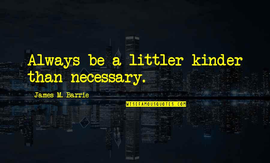 Yasmina Khadra Love Quotes By James M. Barrie: Always be a littler kinder than necessary.