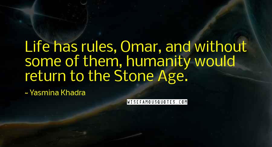 Yasmina Khadra quotes: Life has rules, Omar, and without some of them, humanity would return to the Stone Age.