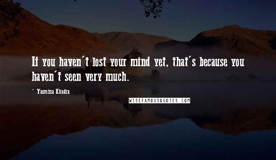 Yasmina Khadra quotes: If you haven't lost your mind yet, that's because you haven't seen very much.