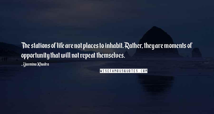 Yasmina Khadra quotes: The stations of life are not places to inhabit. Rather, they are moments of opportunity that will not repeat themselves. Yasmina Khadra quotes: The stations of life are not places to inhabit. Rather, they are moments of opportunity that will not repeat themselves.