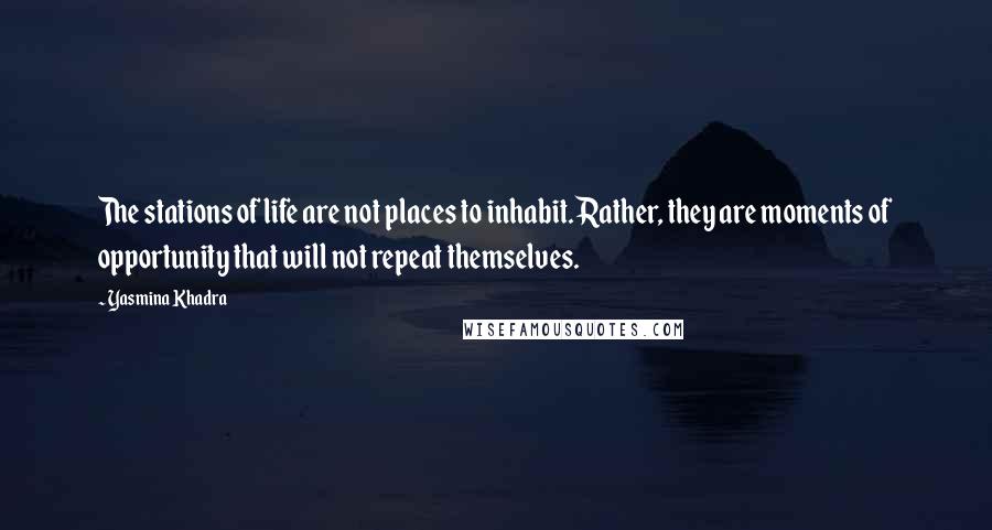 Yasmina Khadra quotes: The stations of life are not places to inhabit. Rather, they are moments of opportunity that will not repeat themselves.