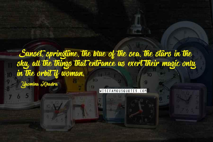 Yasmina Khadra quotes: Sunset, springtime, the blue of the sea, the stars in the sky, all the things that entrance us exert their magic only in the orbit if woman. Yasmina Khadra quotes: Sunset, springtime, the blue of the sea, the stars in the sky, all the things that entrance us exert their magic only in the orbit if woman.
