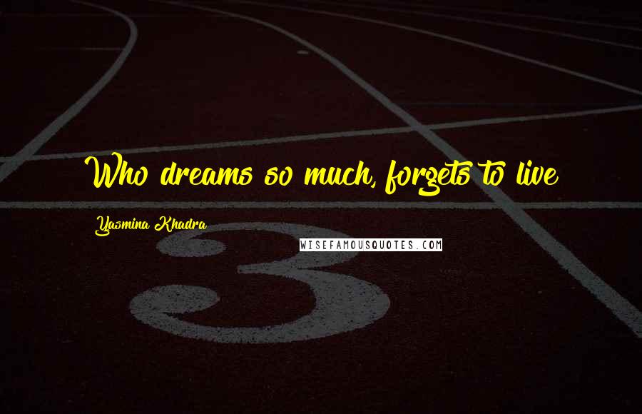 Yasmina Khadra quotes: Who dreams so much, forgets to live