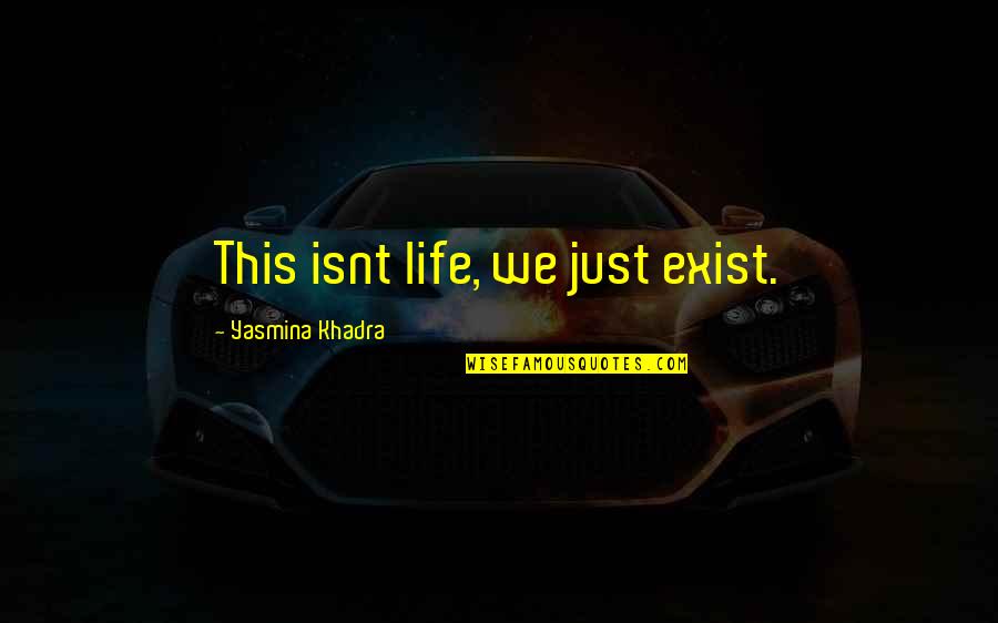Yasmina Khadra Quotes By Yasmina Khadra: This isnt life, we just exist.