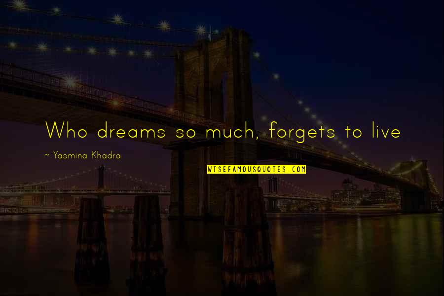 Yasmina Khadra Quotes By Yasmina Khadra: Who dreams so much, forgets to live Yasmina Khadra Quotes By Yasmina Khadra: Who dreams so much, forgets to live