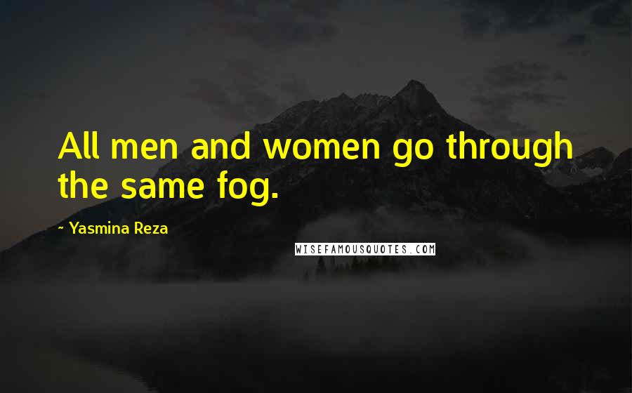 Yasmina Reza quotes: All men and women go through the same fog. Yasmina Reza quotes: All men and women go through the same fog.