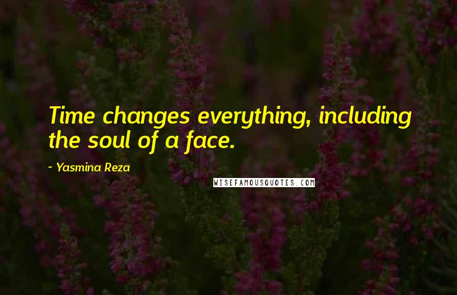 Yasmina Reza quotes: Time changes everything, including the soul of a face.