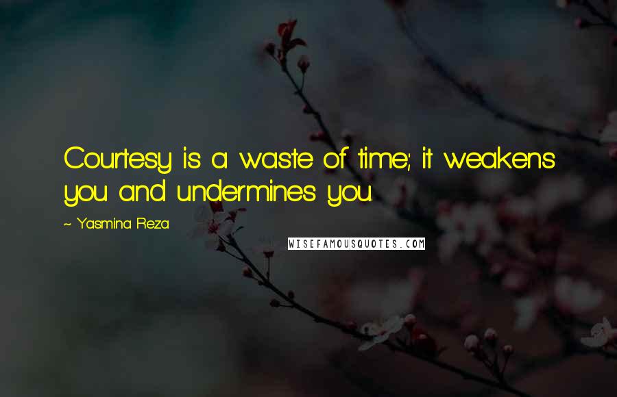 Yasmina Reza quotes: Courtesy is a waste of time; it weakens you and undermines you. Yasmina Reza quotes: Courtesy is a waste of time; it weakens you and undermines you.