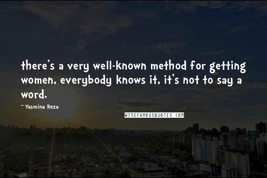 Yasmina Reza quotes: there's a very well-known method for getting women, everybody knows it, it's not to say a word.