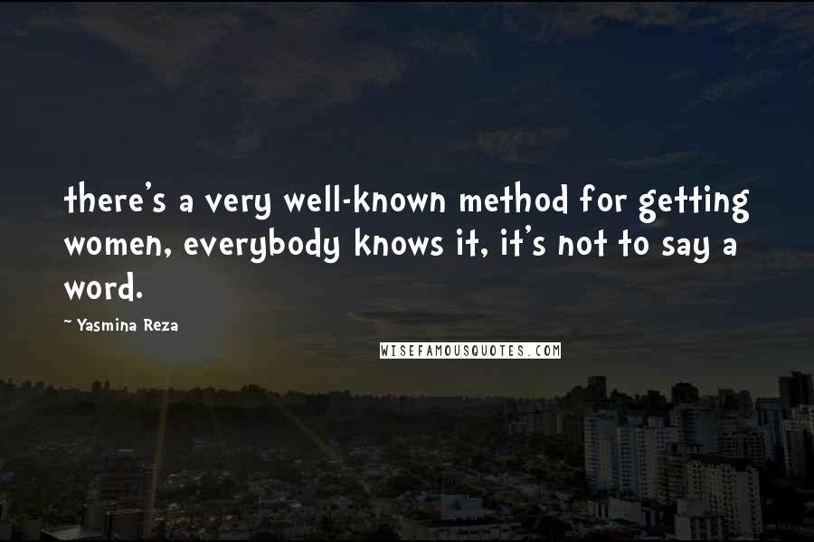 Yasmina Reza quotes: there's a very well-known method for getting women, everybody knows it, it's not to say a word. Yasmina Reza quotes: there's a very well-known method for getting women, everybody knows it, it's not to say a word.