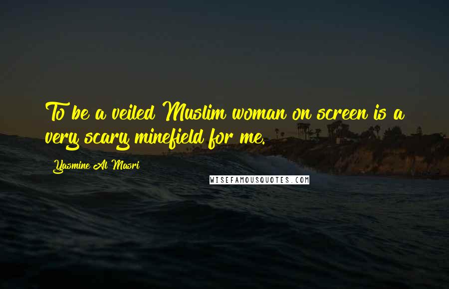 Yasmine Al Masri quotes: To be a veiled Muslim woman on screen is a very scary minefield for me. Yasmine Al Masri quotes: To be a veiled Muslim woman on screen is a very scary minefield for me.