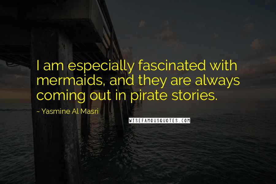 Yasmine Al Masri quotes: I am especially fascinated with mermaids, and they are always coming out in pirate stories.
