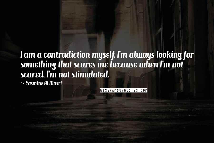 Yasmine Al Masri quotes: I am a contradiction myself. I'm always looking for something that scares me because when I'm not scared, I'm not stimulated.
