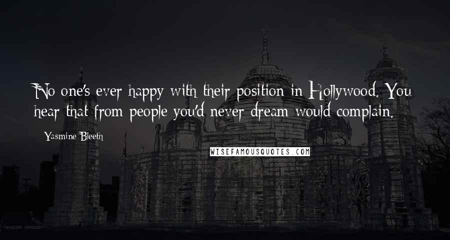 Yasmine Bleeth quotes: No one's ever happy with their position in Hollywood. You hear that from people you'd never dream would complain.