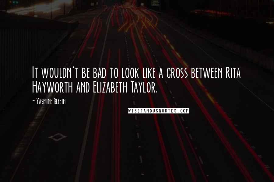 Yasmine Bleeth quotes: It wouldn't be bad to look like a cross between Rita Hayworth and Elizabeth Taylor.