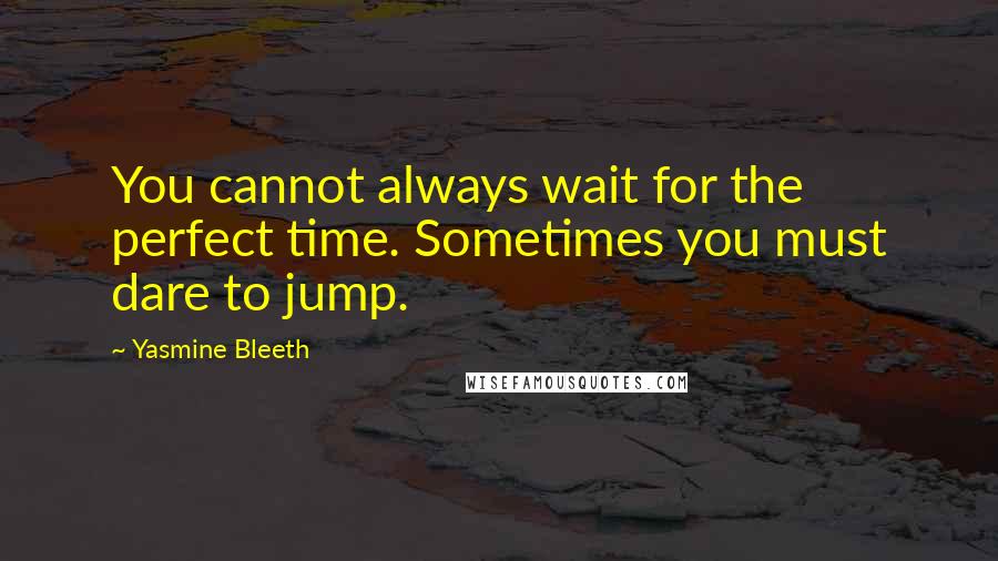 Yasmine Bleeth quotes: You cannot always wait for the perfect time. Sometimes you must dare to jump.