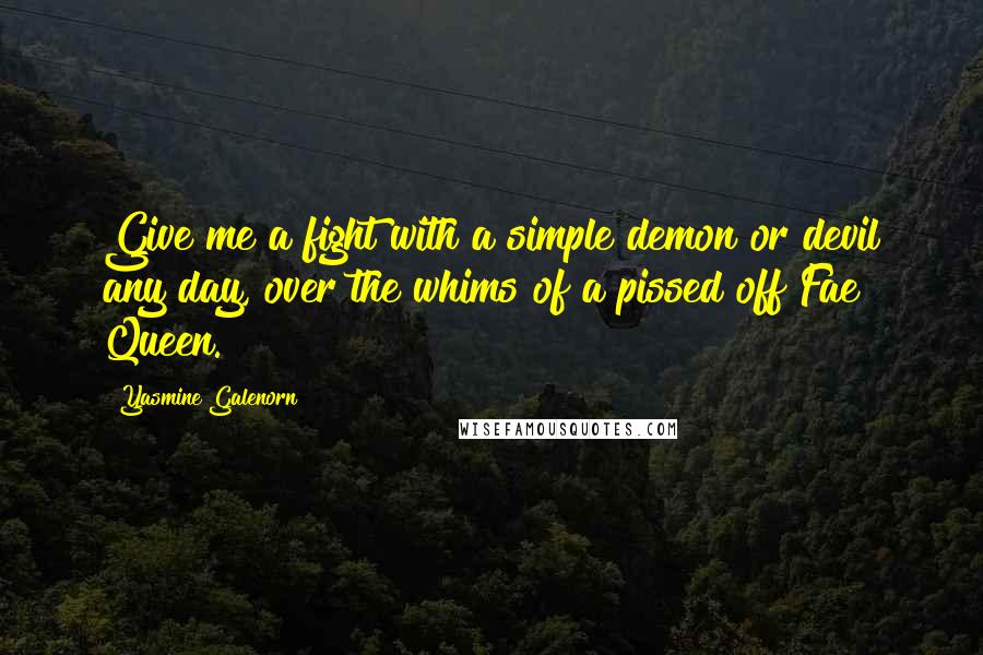 Yasmine Galenorn quotes: Give me a fight with a simple demon or devil any day, over the whims of a pissed off Fae Queen.