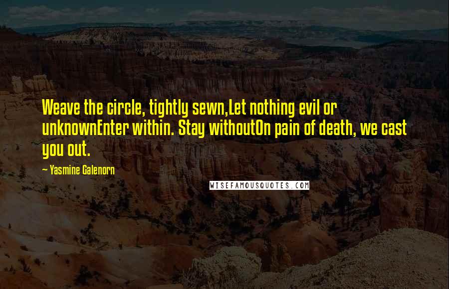 Yasmine Galenorn quotes: Weave the circle, tightly sewn,Let nothing evil or unknownEnter within. Stay withoutOn pain of death, we cast you out.