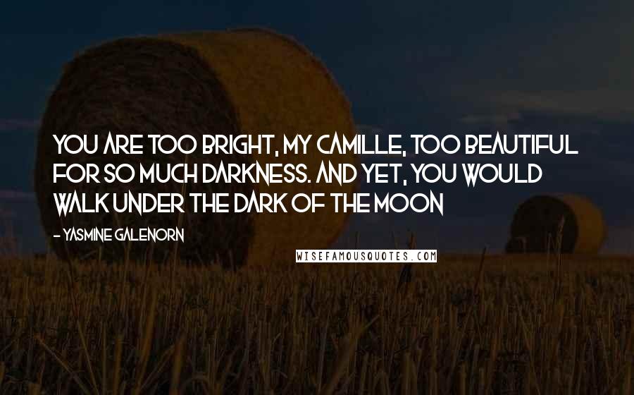 Yasmine Galenorn quotes: You are too bright, my Camille, too beautiful for so much darkness. And yet, you would walk under the dark of the moon Yasmine Galenorn quotes: You are too bright, my Camille, too beautiful for so much darkness. And yet, you would walk under the dark of the moon