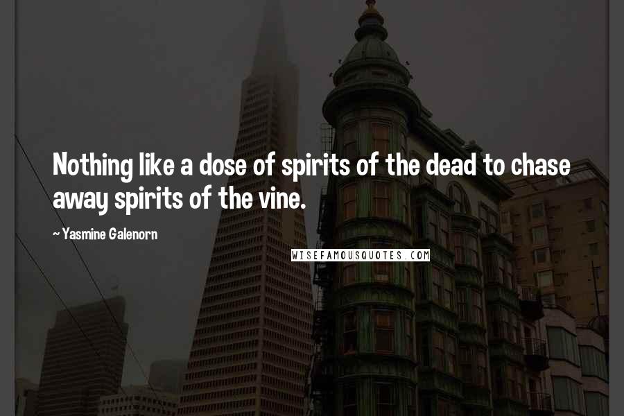 Yasmine Galenorn quotes: Nothing like a dose of spirits of the dead to chase away spirits of the vine.
