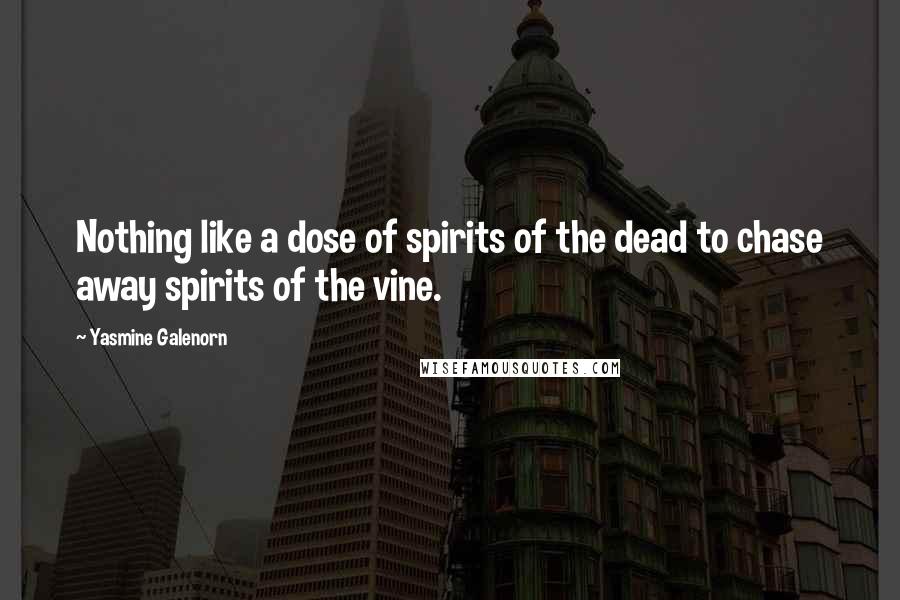Yasmine Galenorn quotes: Nothing like a dose of spirits of the dead to chase away spirits of the vine. Yasmine Galenorn quotes: Nothing like a dose of spirits of the dead to chase away spirits of the vine.