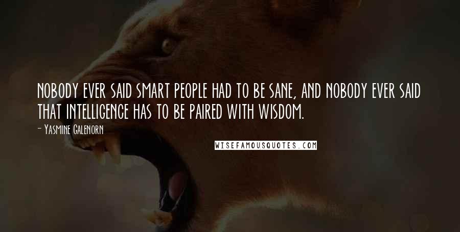 Yasmine Galenorn quotes: nobody ever said smart people had to be sane, and nobody ever said that intelligence has to be paired with wisdom.