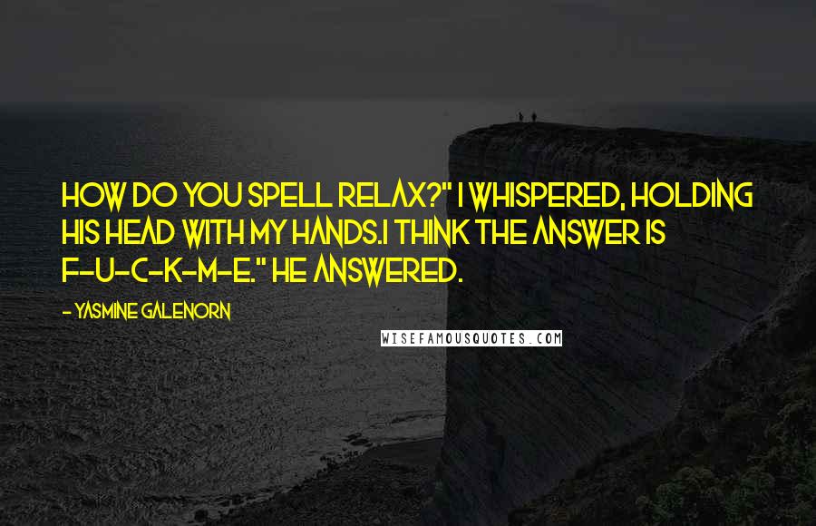 Yasmine Galenorn quotes: How Do you spell relax?" I whispered, holding his head with my hands.I think the answer is f-u-c-k-m-e." He answered.