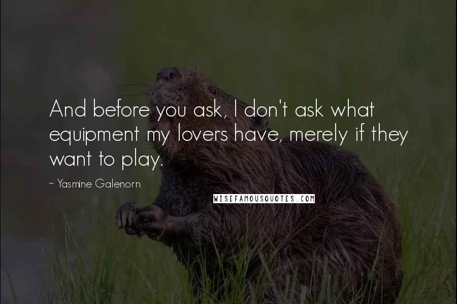 Yasmine Galenorn quotes: And before you ask, I don't ask what equipment my lovers have, merely if they want to play. Yasmine Galenorn quotes: And before you ask, I don't ask what equipment my lovers have, merely if they want to play.