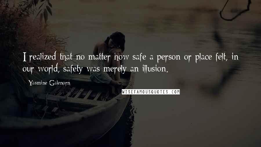 Yasmine Galenorn quotes: I realized that no matter how safe a person or place felt, in our world, safety was merely an illusion.