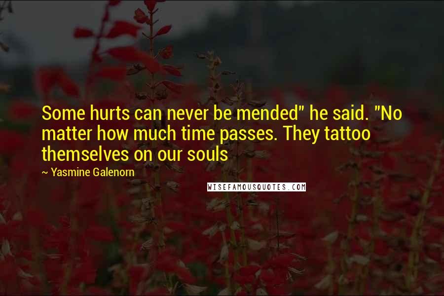 Yasmine Galenorn quotes: Some hurts can never be mended" he said. "No matter how much time passes. They tattoo themselves on our souls
