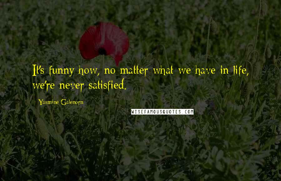 Yasmine Galenorn quotes: It's funny how, no matter what we have in life, we're never satisfied. Yasmine Galenorn quotes: It's funny how, no matter what we have in life, we're never satisfied.