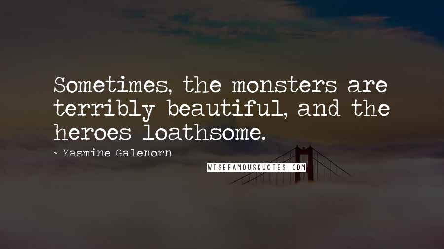 Yasmine Galenorn quotes: Sometimes, the monsters are terribly beautiful, and the heroes loathsome.