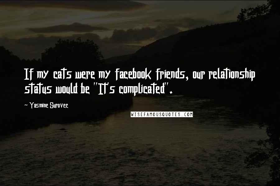 Yasmine Surovec quotes: If my cats were my facebook friends, our relationship status would be "It's complicated".