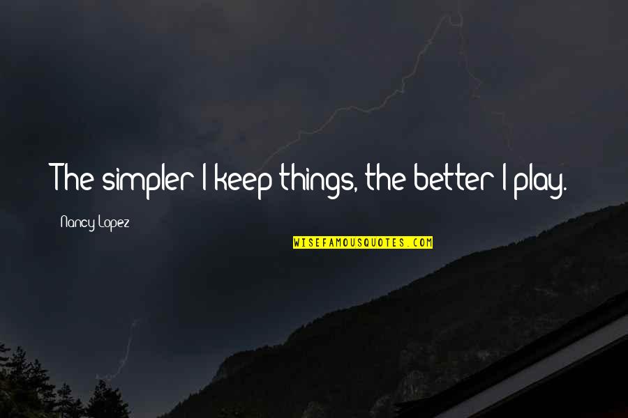 Yasminelle 2 Quotes By Nancy Lopez: The simpler I keep things, the better I Yasminelle 2 Quotes By Nancy Lopez: The simpler I keep things, the better I