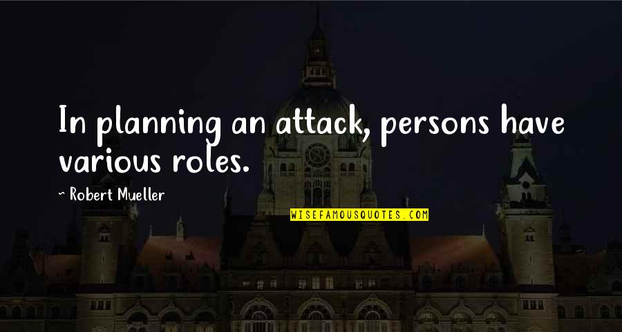 Yasminiq Quotes By Robert Mueller: In planning an attack, persons have various roles. Yasminiq Quotes By Robert Mueller: In planning an attack, persons have various roles.