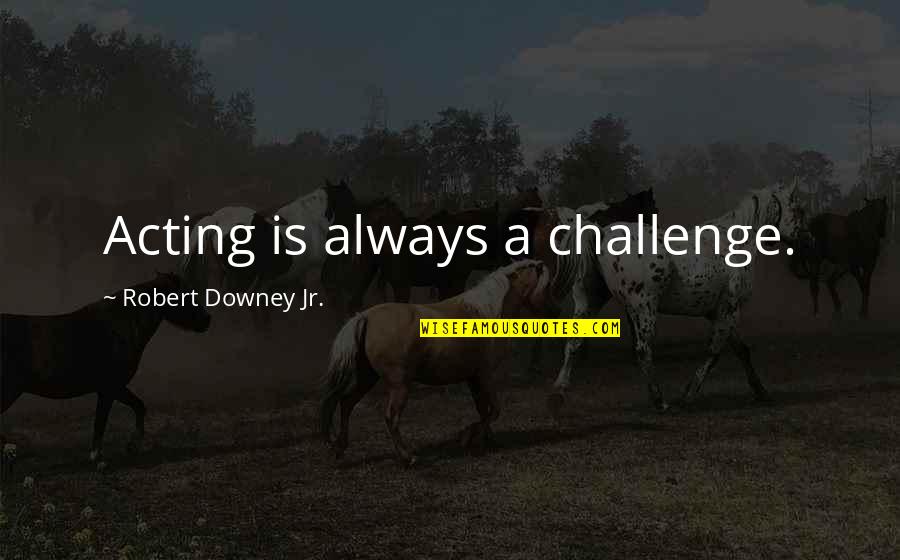 Yasni Polska Quotes By Robert Downey Jr.: Acting is always a challenge. Yasni Polska Quotes By Robert Downey Jr.: Acting is always a challenge.