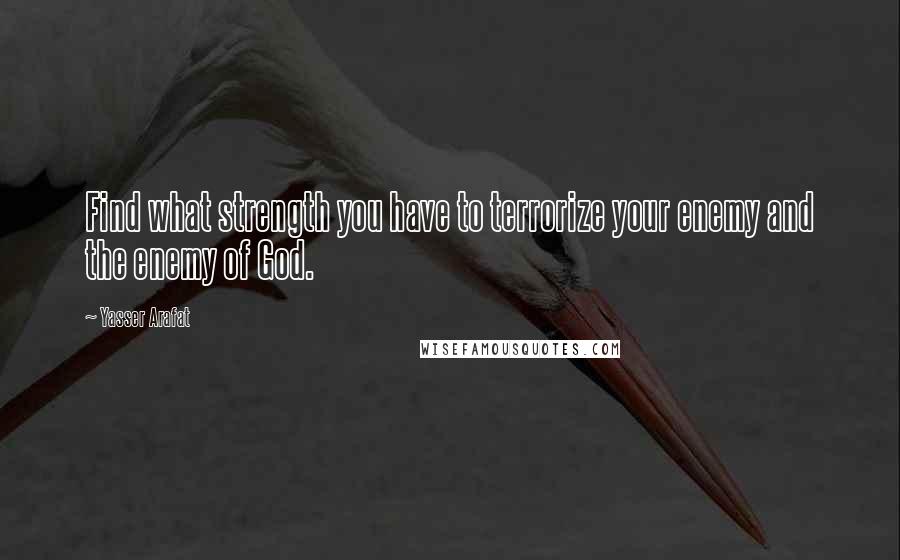 Yasser Arafat quotes: Find what strength you have to terrorize your enemy and the enemy of God.